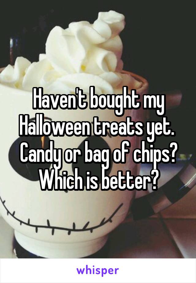 Haven't bought my Halloween treats yet. 
Candy or bag of chips?
Which is better?