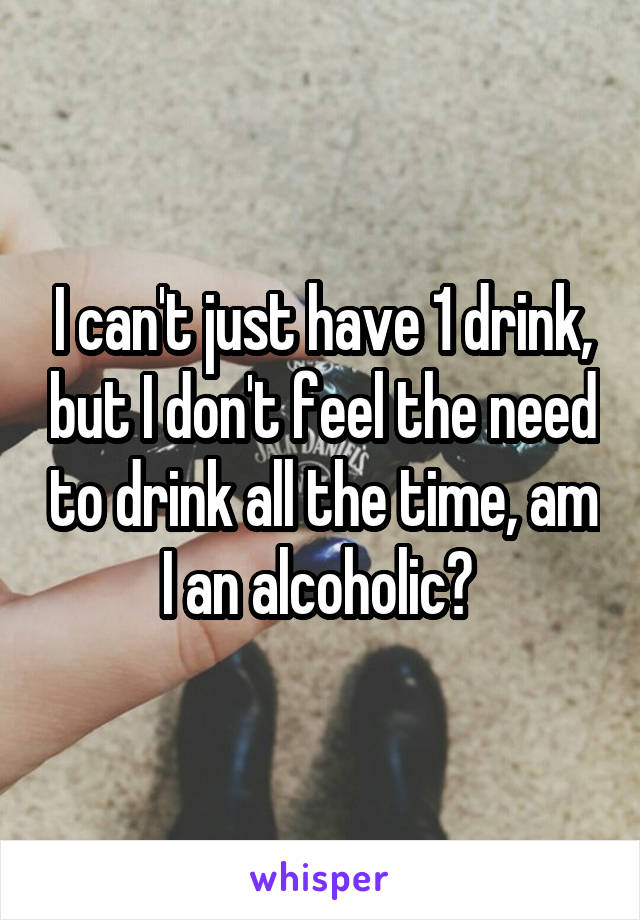 I can't just have 1 drink, but I don't feel the need to drink all the time, am I an alcoholic? 