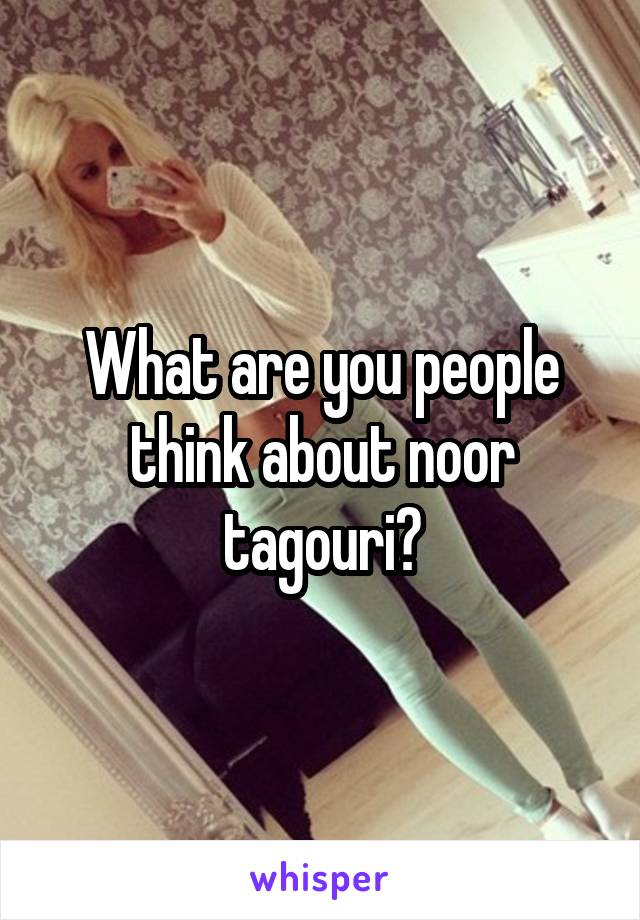 What are you people think about noor tagouri?