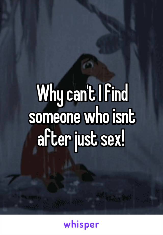 Why can't I find someone who isnt after just sex! 