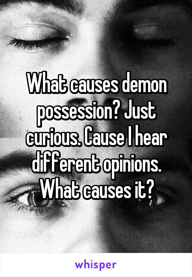What causes demon possession? Just curious. Cause I hear different opinions. What causes it?