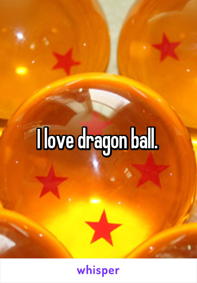I love dragon ball. 