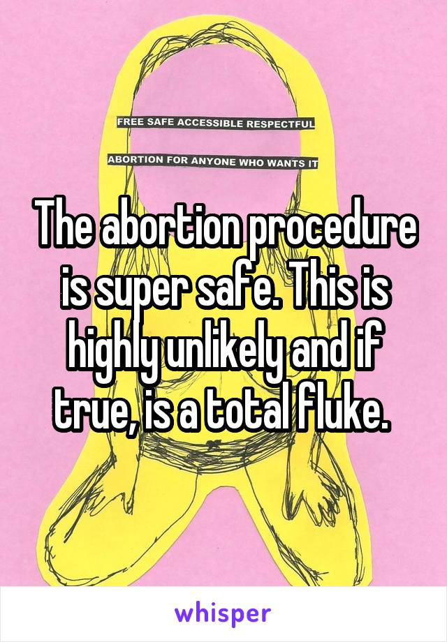 The abortion procedure is super safe. This is highly unlikely and if true, is a total fluke. 