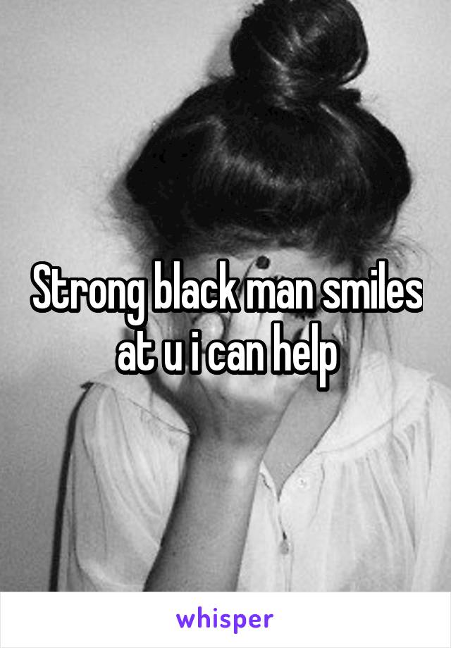 Strong black man smiles at u i can help