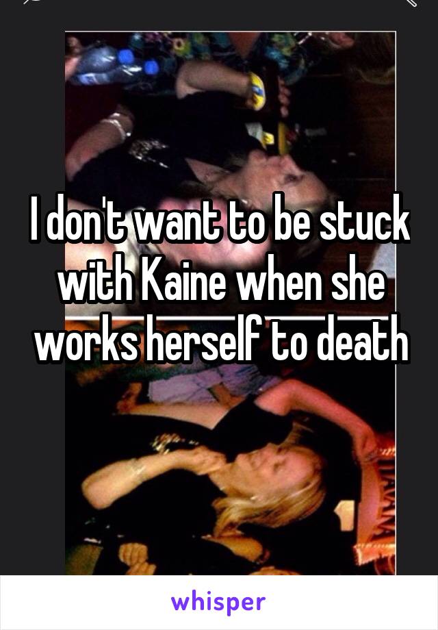 I don't want to be stuck with Kaine when she works herself to death 