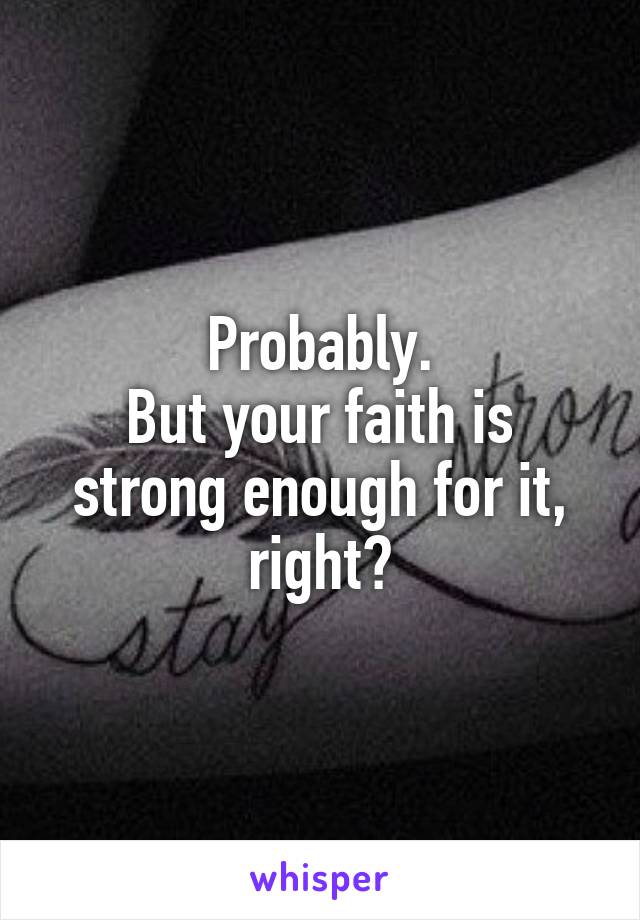 Probably.
But your faith is strong enough for it, right?