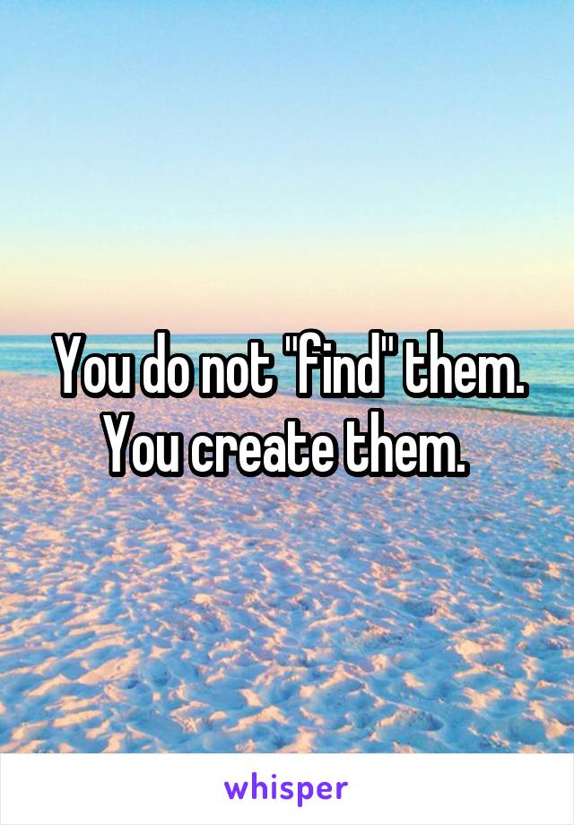 You do not "find" them. You create them. 