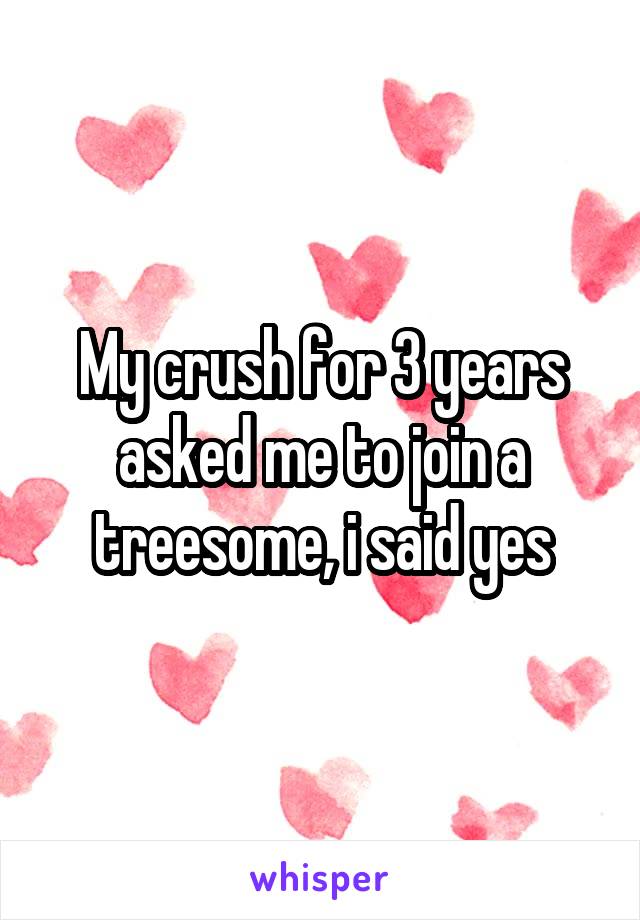 My crush for 3 years asked me to join a treesome, i said yes