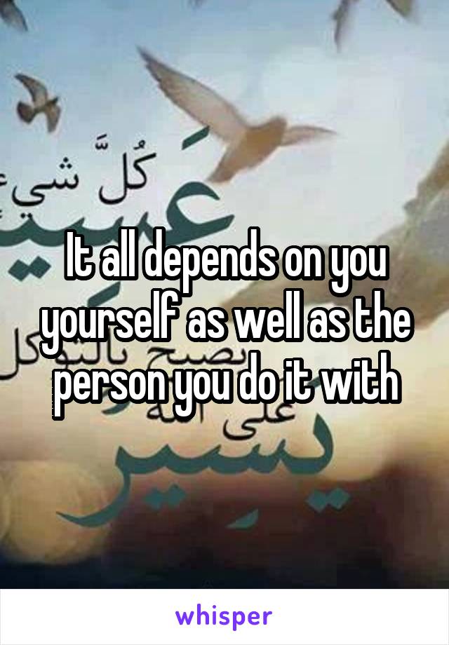 It all depends on you yourself as well as the person you do it with
