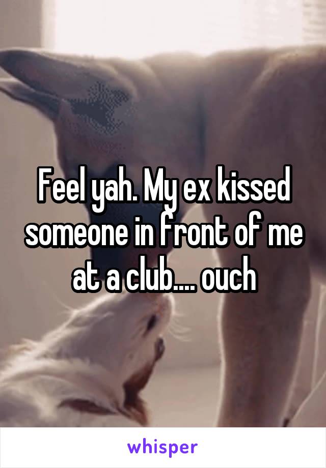 Feel yah. My ex kissed someone in front of me at a club.... ouch