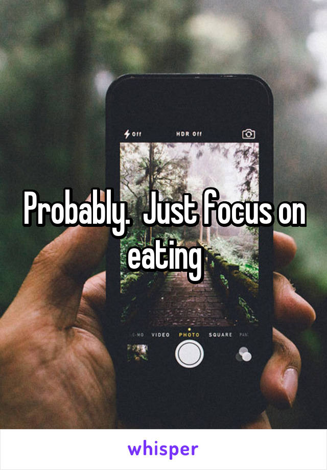 Probably.  Just focus on eating