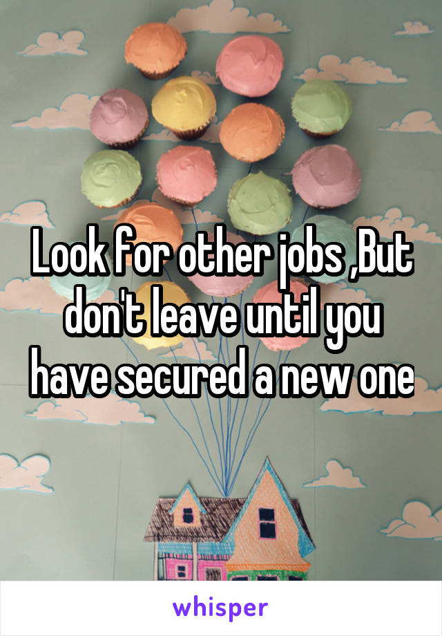 Look for other jobs ,But don't leave until you have secured a new one