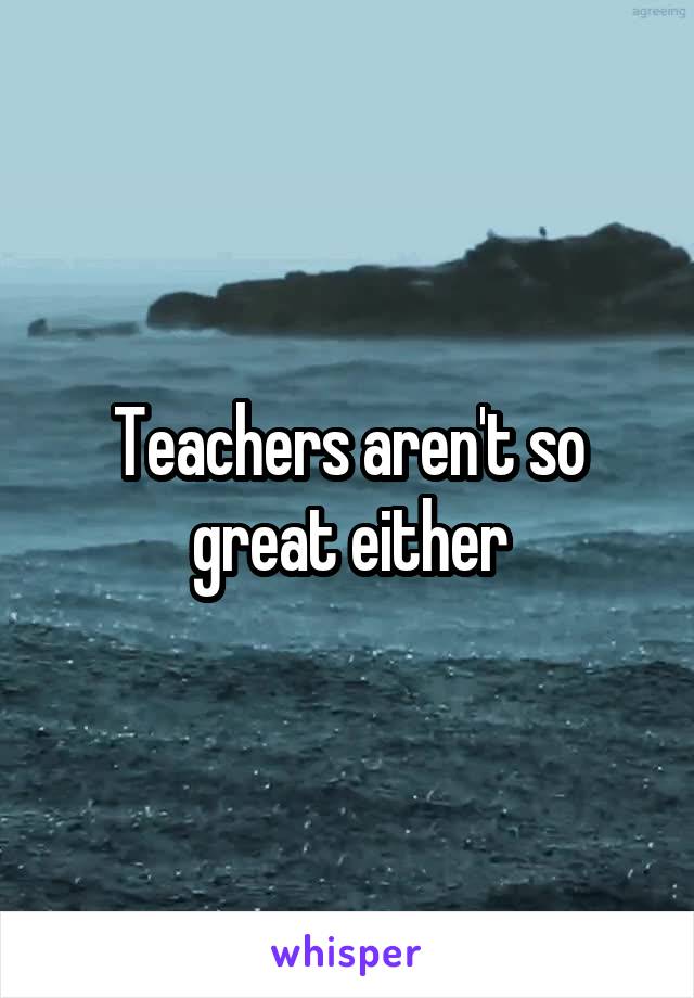 Teachers aren't so great either