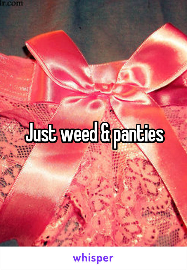 Just weed & panties