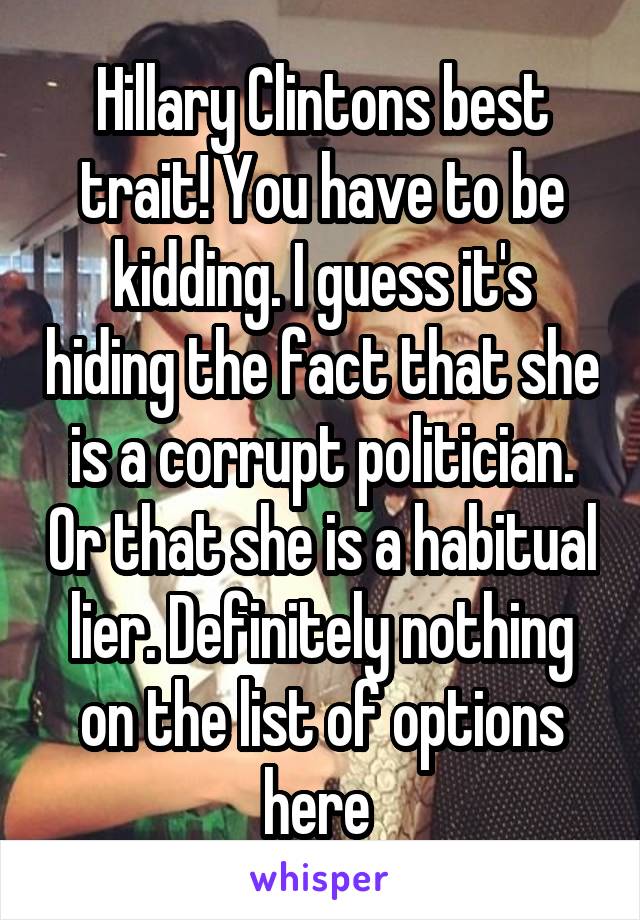 Hillary Clintons best trait! You have to be kidding. I guess it's hiding the fact that she is a corrupt politician. Or that she is a habitual lier. Definitely nothing on the list of options here 