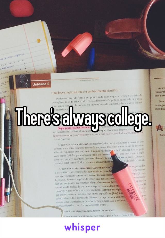 There's always college.