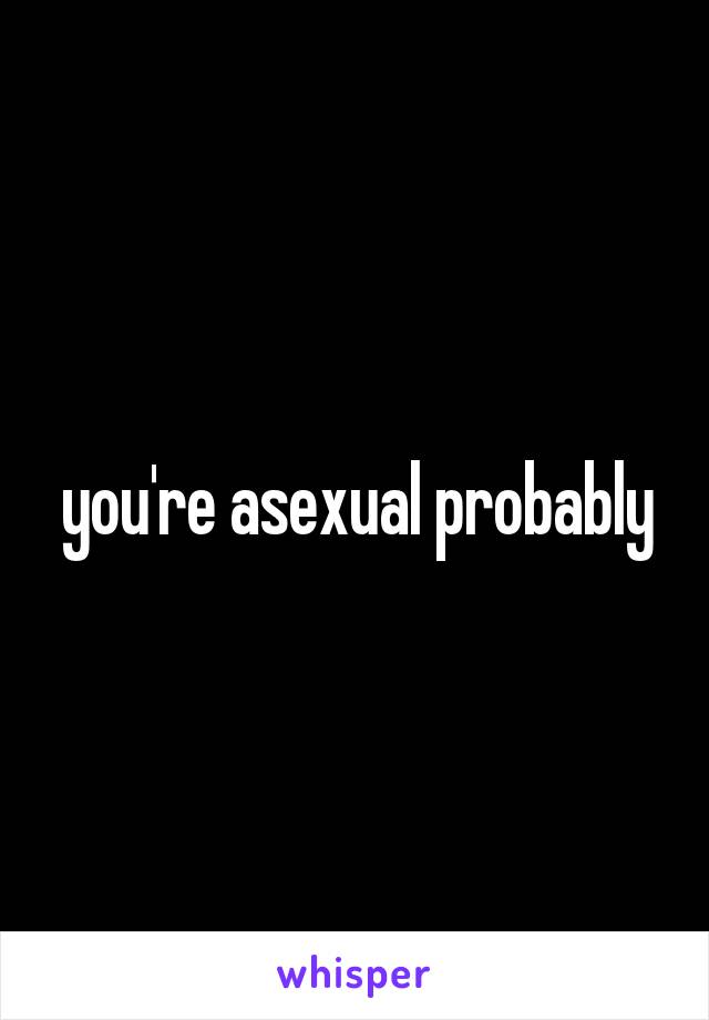 you're asexual probably