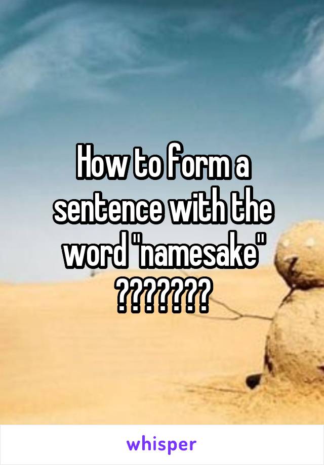 How to form a sentence with the word "namesake" ???????