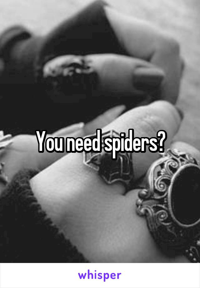 You need spiders?