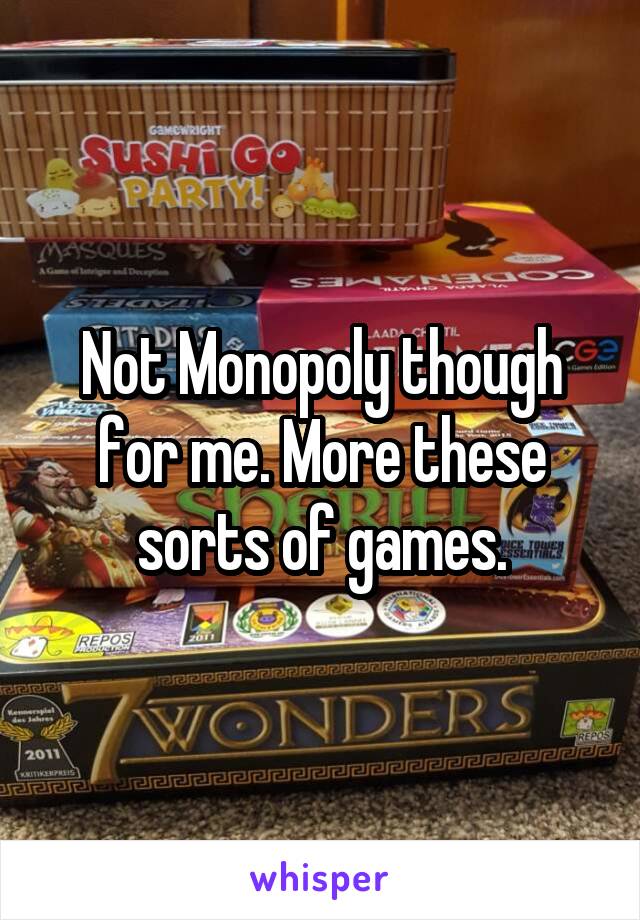 Not Monopoly though for me. More these sorts of games.