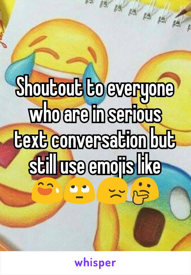 Shoutout to everyone who are in serious text conversation but still use emojis like
😅🙄😔🤔