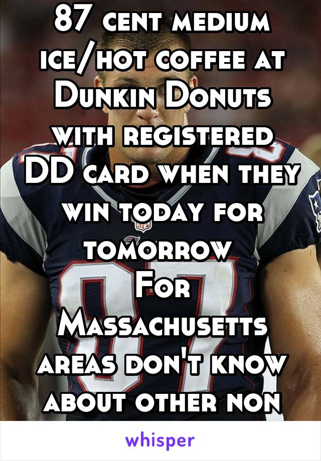 87 cent medium ice/hot coffee at Dunkin Donuts with registered DD card when they win today for tomorrow 
For Massachusetts areas don't know about other non NE areas 