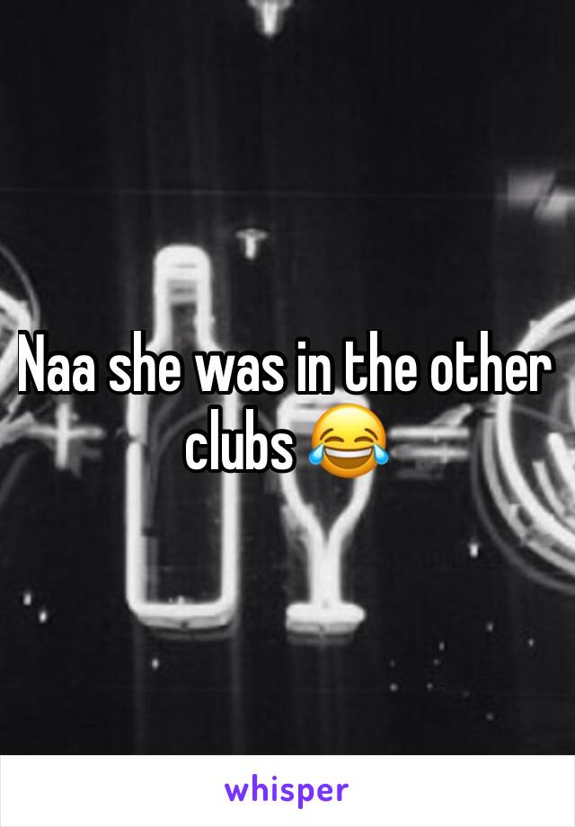 Naa she was in the other clubs 😂