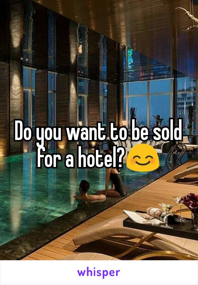 Do you want to be sold for a hotel?😊