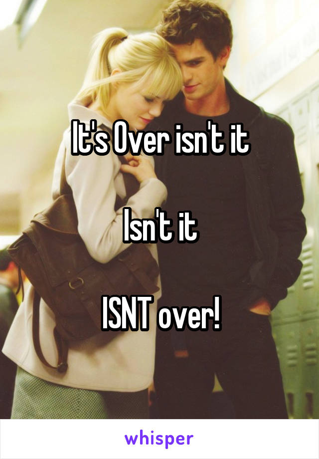 It's Over isn't it

Isn't it

ISNT over!