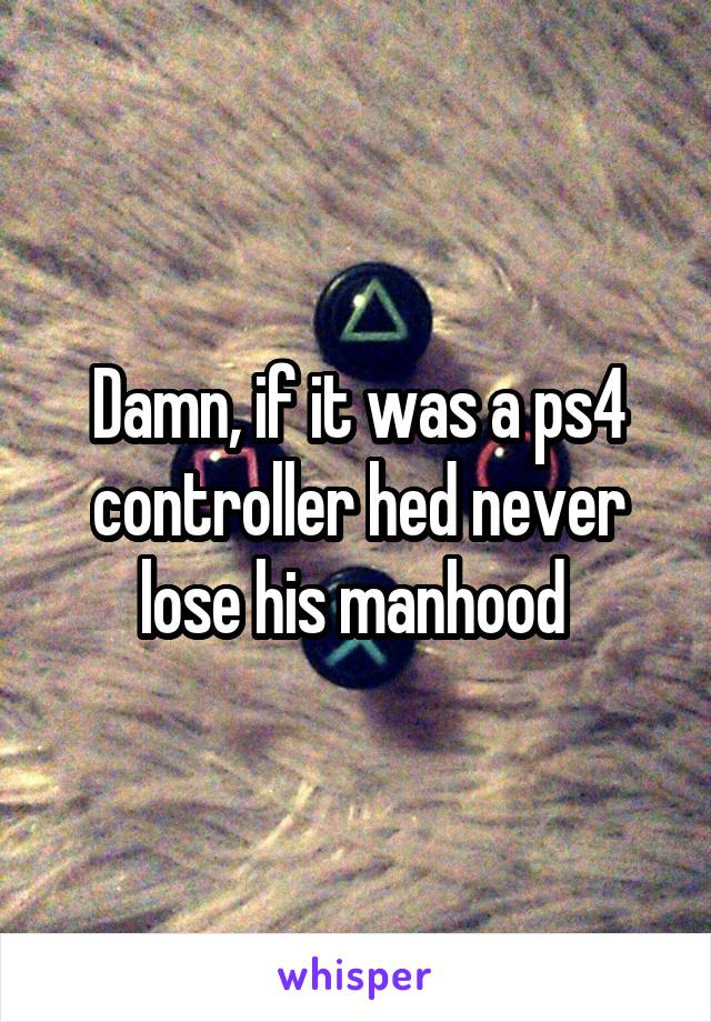 Damn, if it was a ps4 controller hed never lose his manhood 