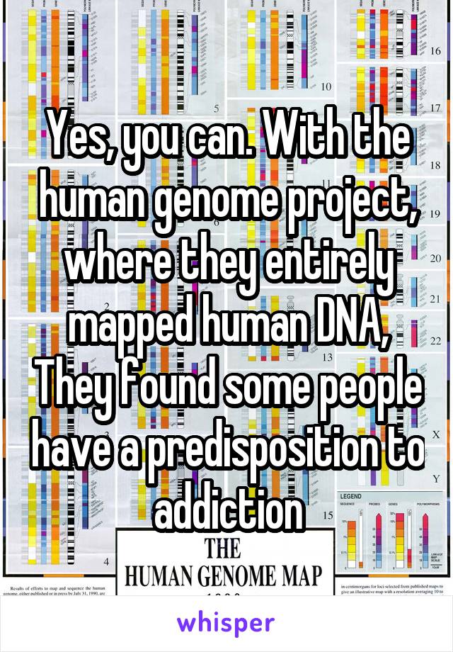 Yes, you can. With the human genome project, where they entirely mapped human DNA, They found some people have a predisposition to addiction