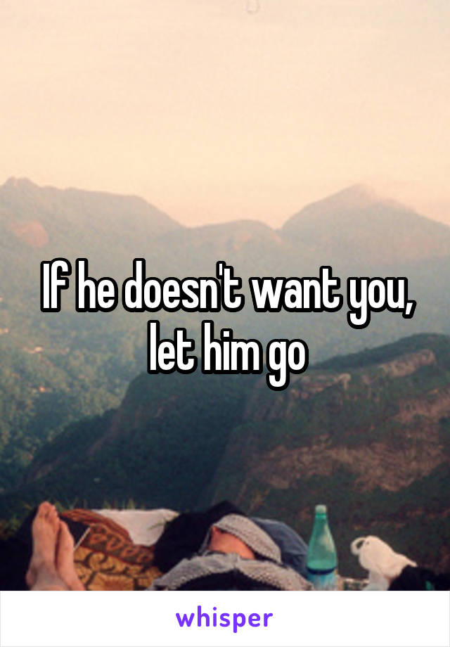 If he doesn't want you, let him go