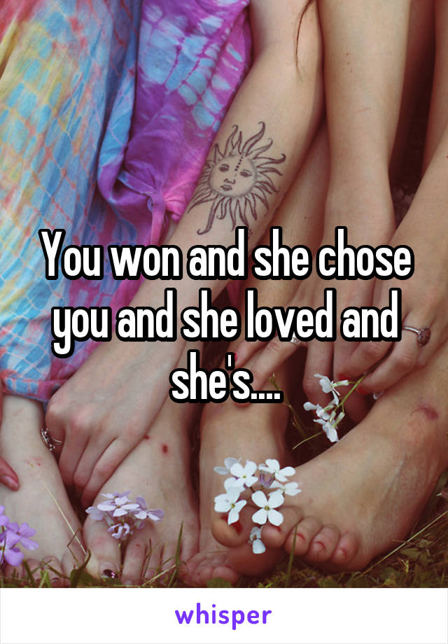 You won and she chose you and she loved and she's....