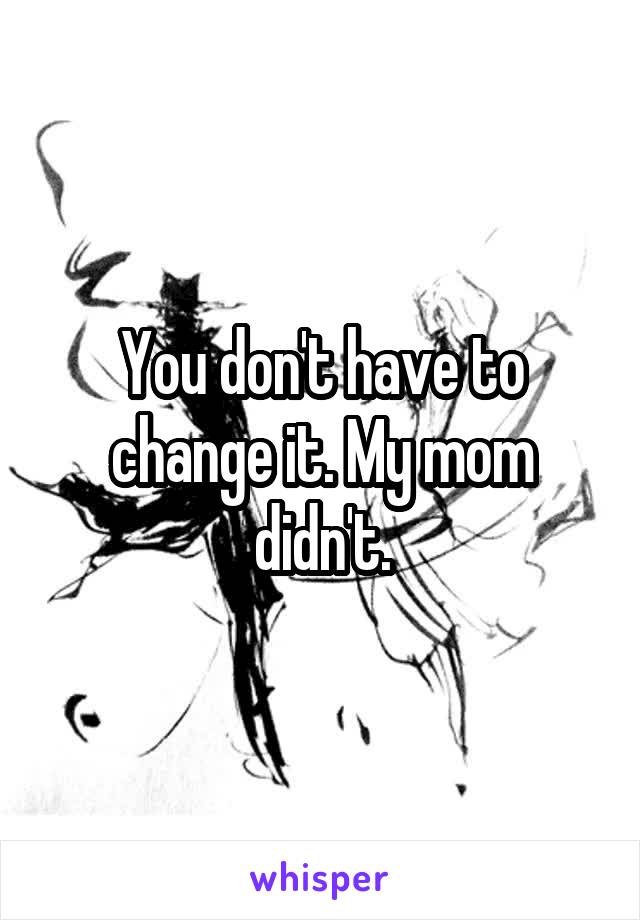 You don't have to change it. My mom didn't.