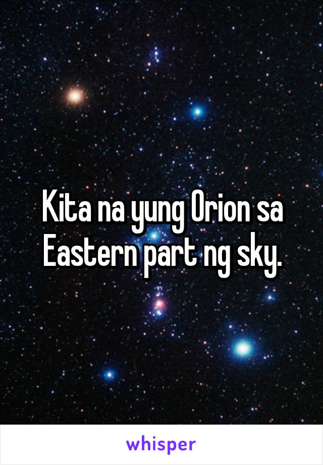 Kita na yung Orion sa Eastern part ng sky.