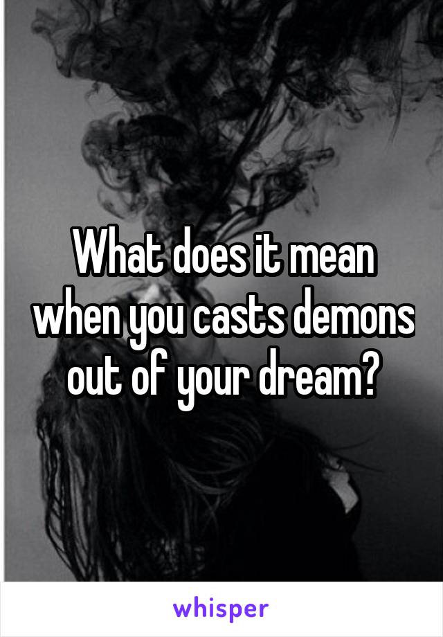 What does it mean when you casts demons out of your dream?