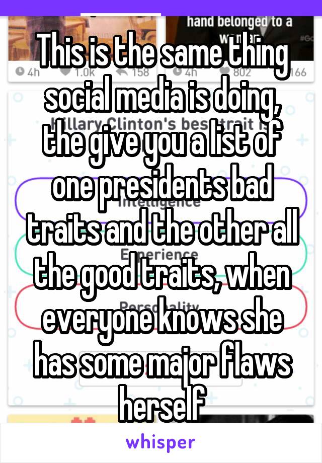 This is the same thing social media is doing, the give you a list of one presidents bad traits and the other all the good traits, when everyone knows she has some major flaws herself