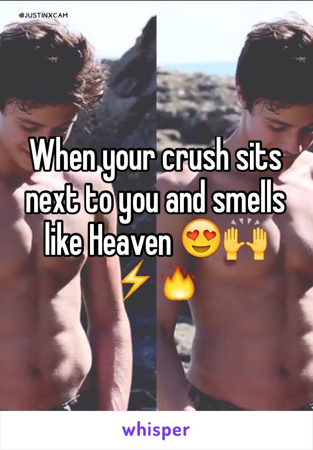 When your crush sits next to you and smells like Heaven 😍🙌⚡️🔥