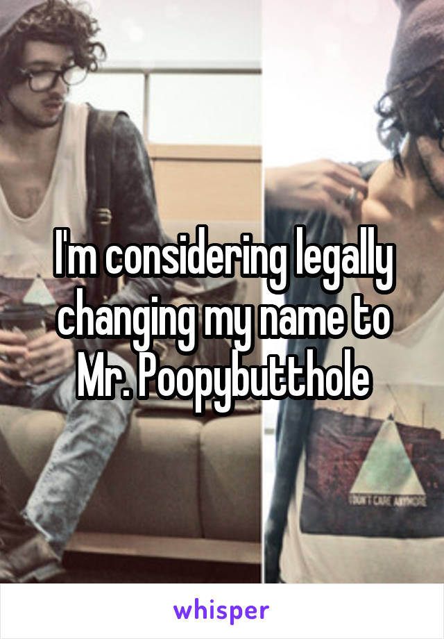 I'm considering legally changing my name to Mr. Poopybutthole
