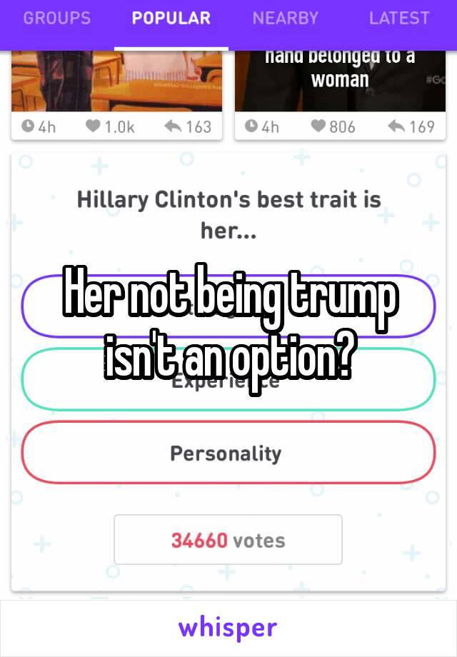 Her not being trump isn't an option?