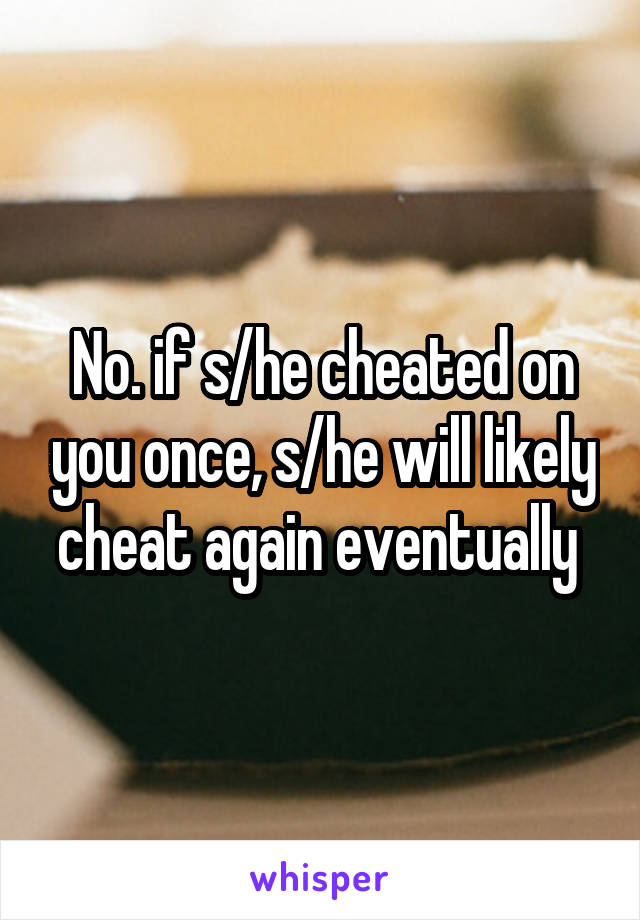 No. if s/he cheated on you once, s/he will likely cheat again eventually 