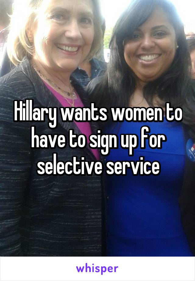 Hillary wants women to have to sign up for selective service