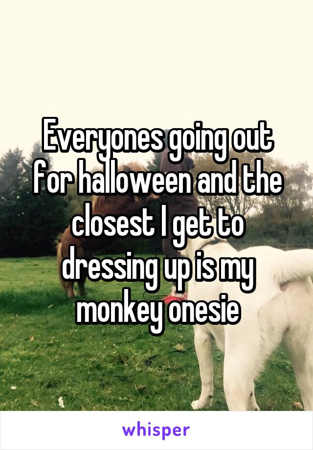 Everyones going out for halloween and the closest I get to dressing up is my monkey onesie