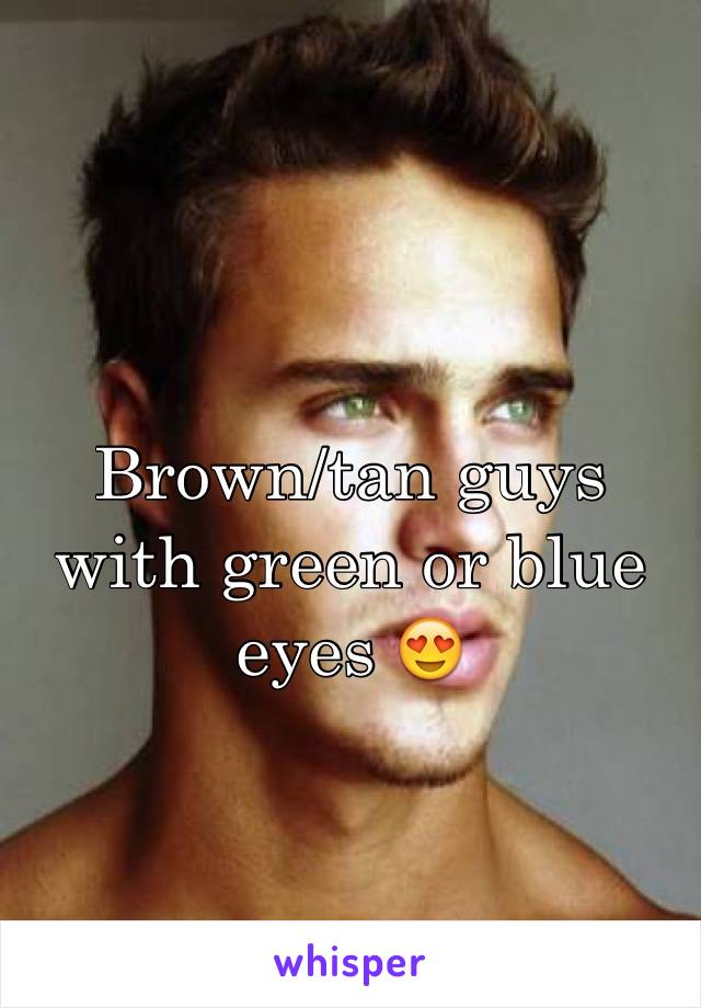 Brown/tan guys with green or blue eyes 😍