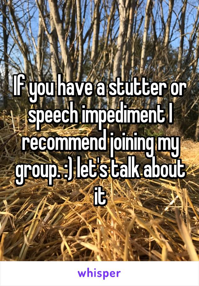 If you have a stutter or speech impediment I recommend joining my group. :) let's talk about it