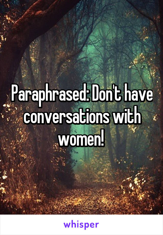 Paraphrased: Don't have conversations with women! 