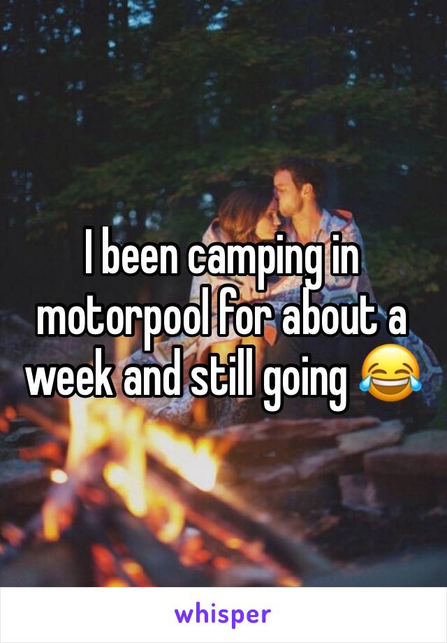 I been camping in motorpool for about a week and still going 😂