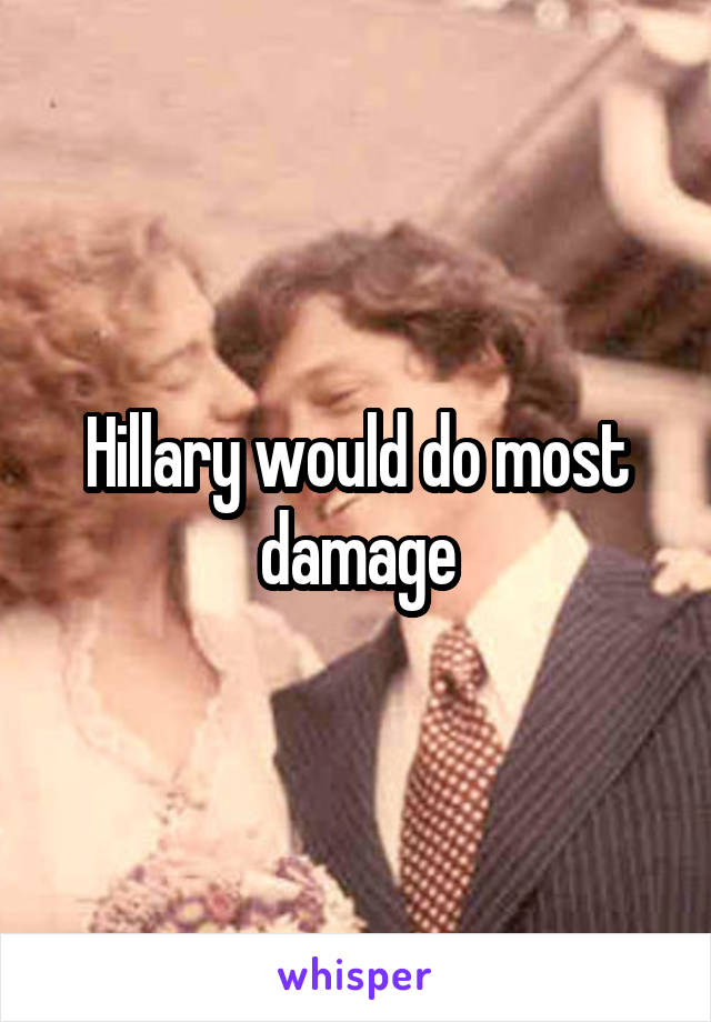 Hillary would do most damage