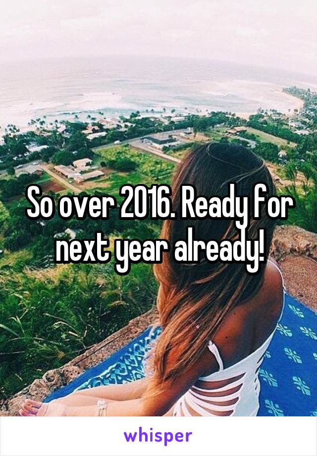 So over 2016. Ready for next year already!