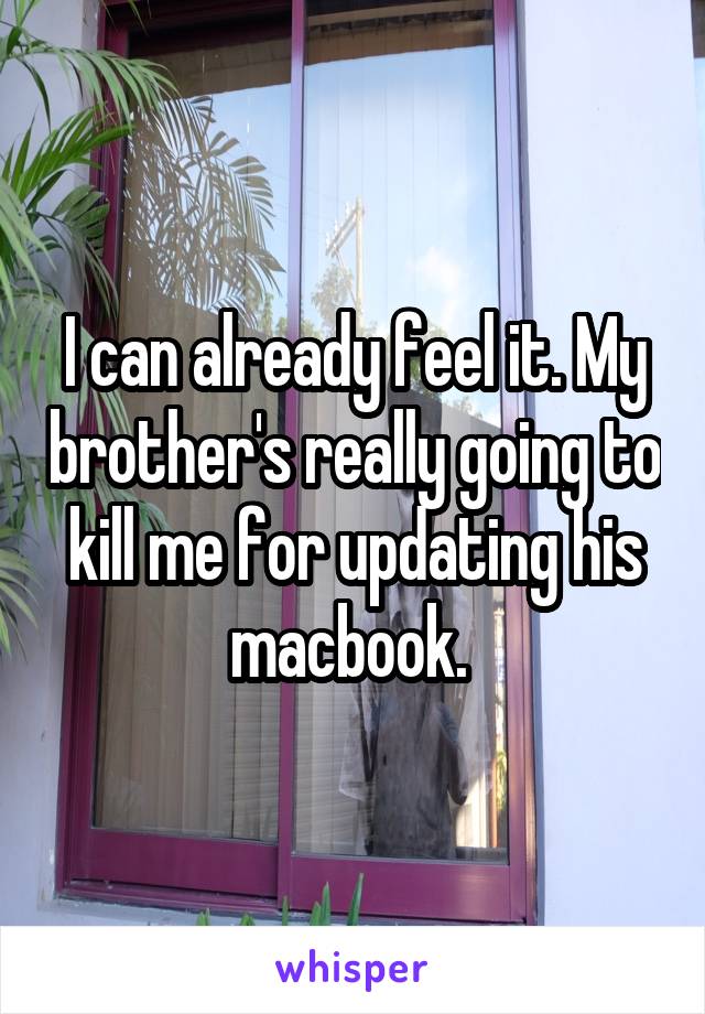 I can already feel it. My brother's really going to kill me for updating his macbook. 